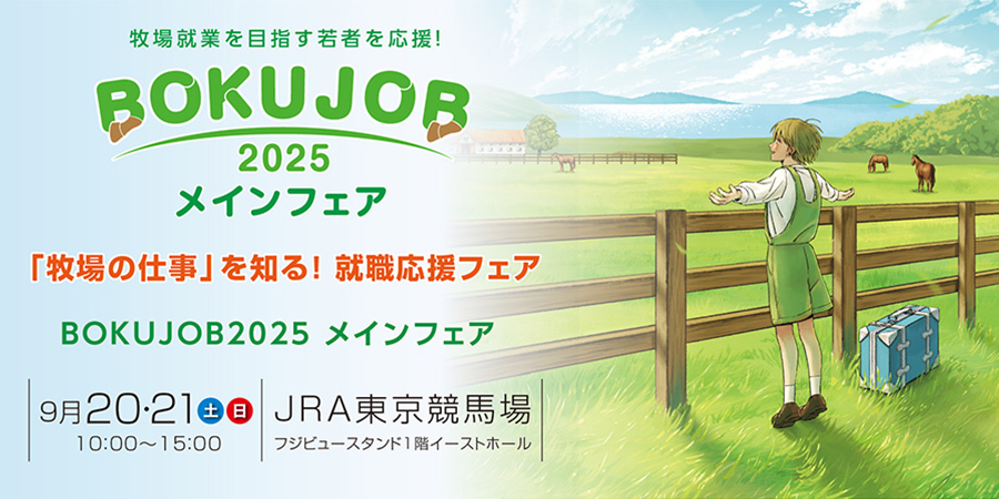 牧場就業を目指す若者を応援! BOKUJOB 2025 メインフェア 「牧場の仕事」を知る! 就職応援フェア 9月20・21日土日 10:00~15:00 JRA東京競馬場 フジビュースタンド1階 イーストホール